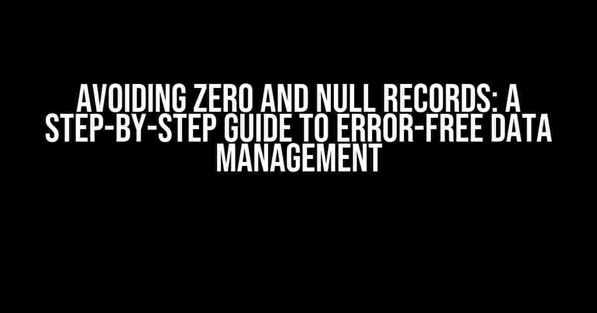 Avoiding ZERO and NULL Records: A Step-by-Step Guide to Error-Free Data Management