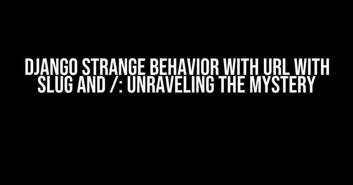 Django Strange Behavior with URL with Slug and /: Unraveling the Mystery