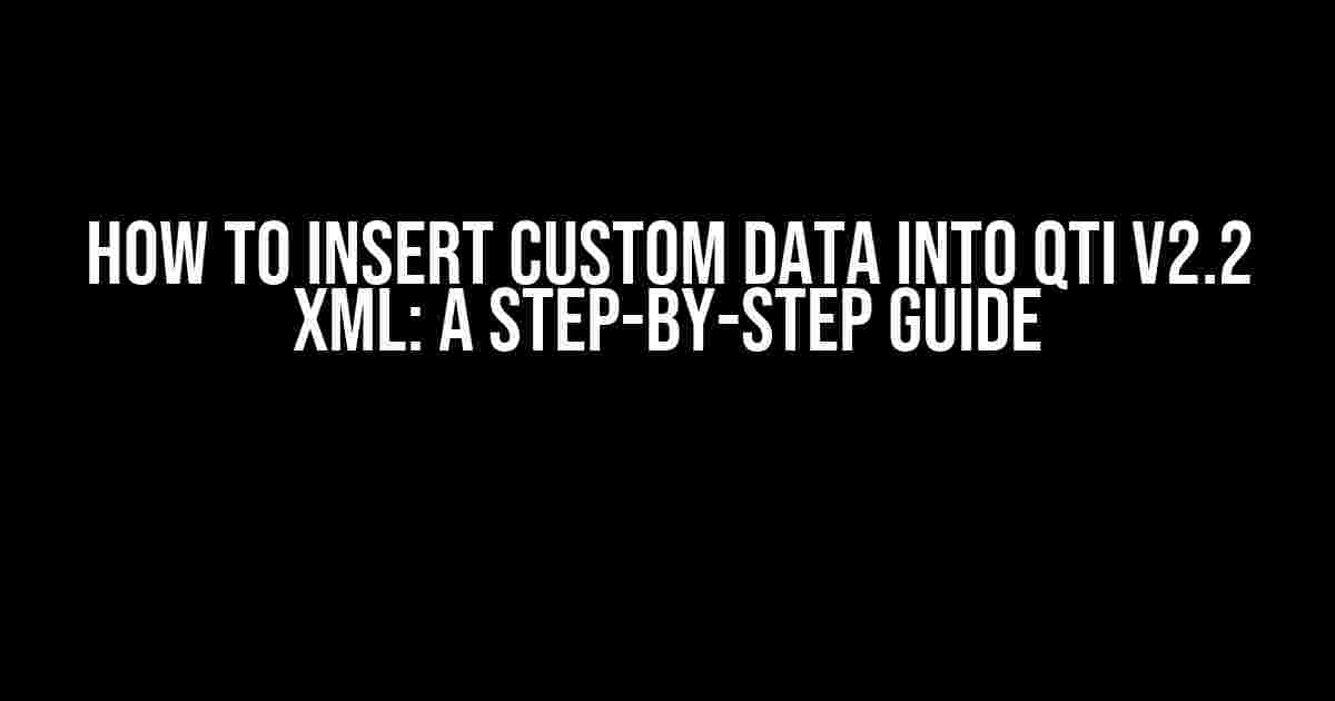 How to Insert Custom Data into QTI v2.2 XML: A Step-by-Step Guide