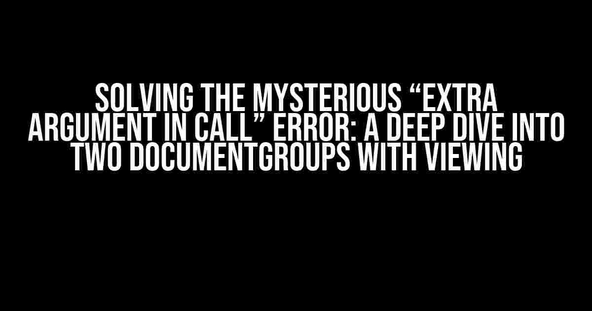 Solving the Mysterious “Extra Argument in Call” Error: A Deep Dive into Two DocumentGroups with Viewing