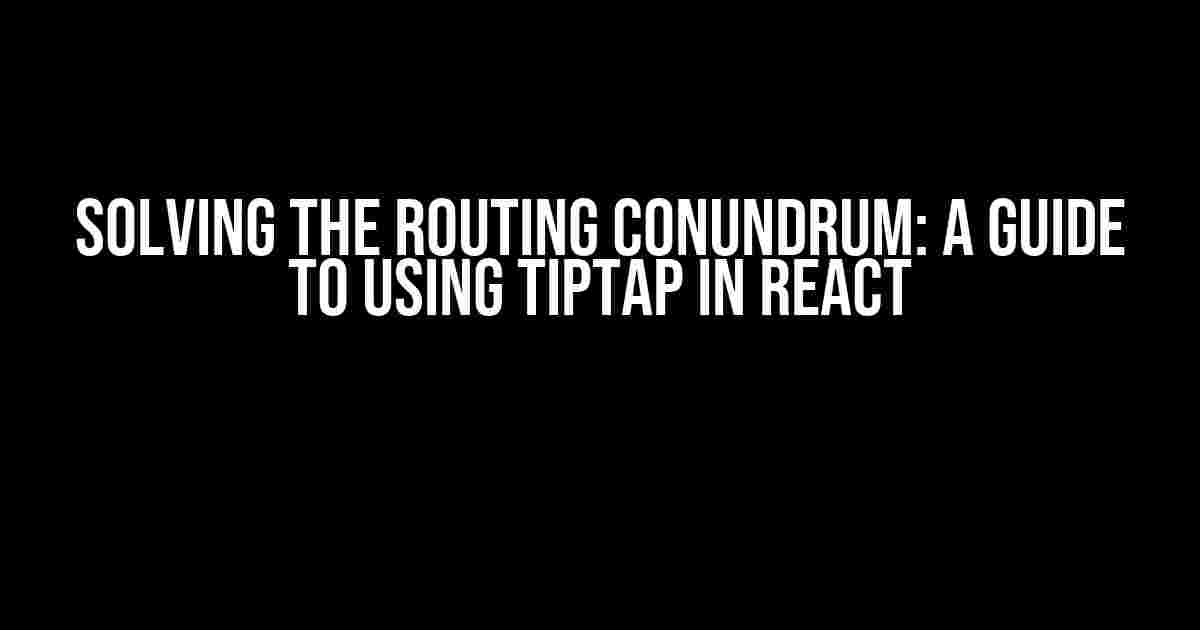 Solving the Routing Conundrum: A Guide to Using Tiptap in React