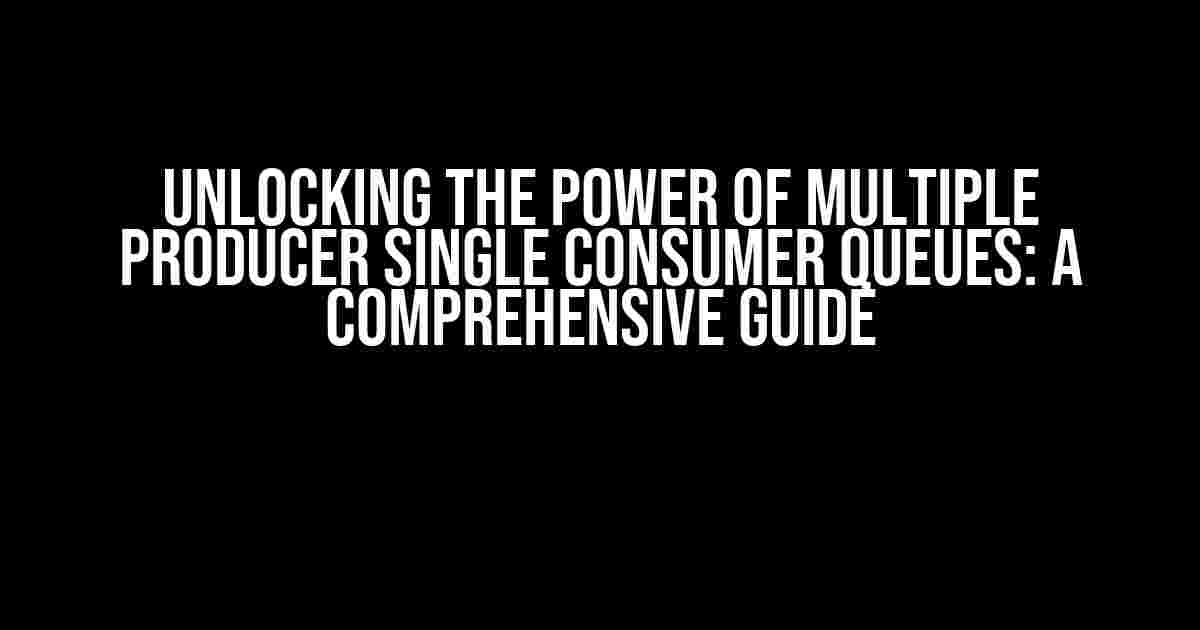 Unlocking the Power of Multiple Producer Single Consumer Queues: A Comprehensive Guide