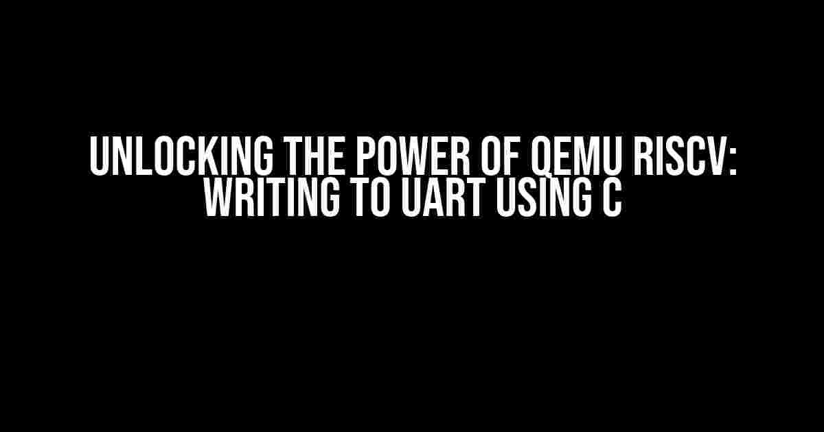 Unlocking the Power of QEMU RISCV: Writing to UART using C