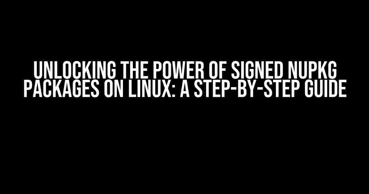 Unlocking the Power of Signed nupkg Packages on Linux: A Step-by-Step Guide